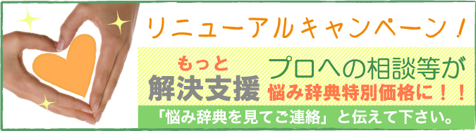 リニューアルキャンペーン もっと解決支援 プロへの相談などが悩み辞典特別価格に！ 悩み辞典をみてご連絡とつたえてください。