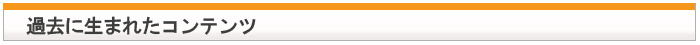 過去に生まれたコンテンツ
