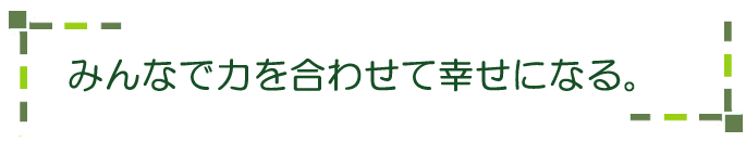 みんなで力を合わせて幸せになる